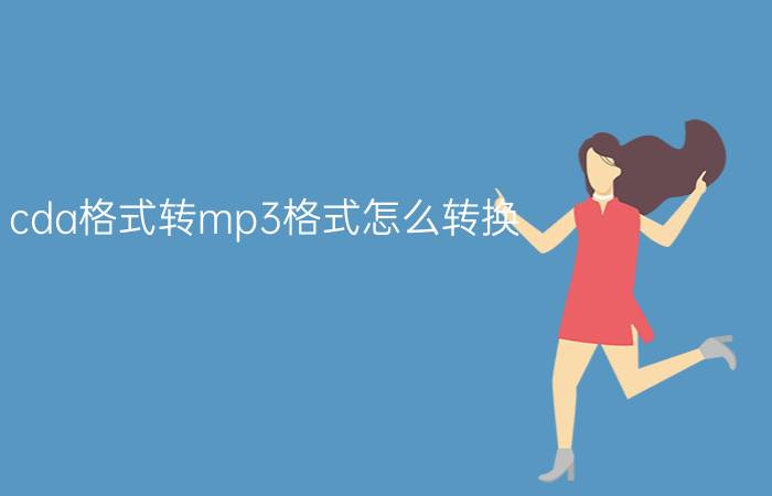 cda格式转mp3格式怎么转换  cda格式转mp3格式方法介绍